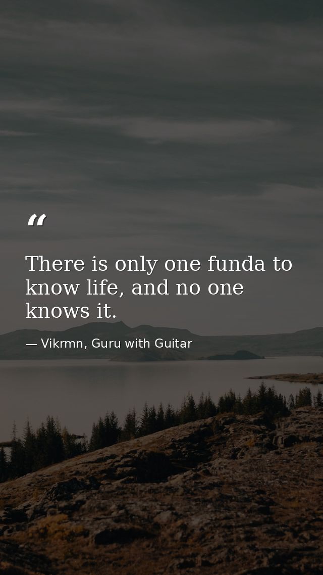 There is only one funda to know life, and no one knows it. — Vikrmn, Guru with Guitar