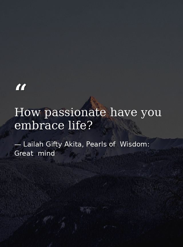 How passionate have you embrace life? — Lailah Gifty Akita, Pearls of  Wisdom: Great  mind