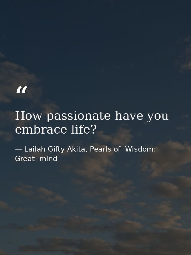 How passionate have you embrace life? — Lailah Gifty Akita, Pearls of  Wisdom: Great  mind