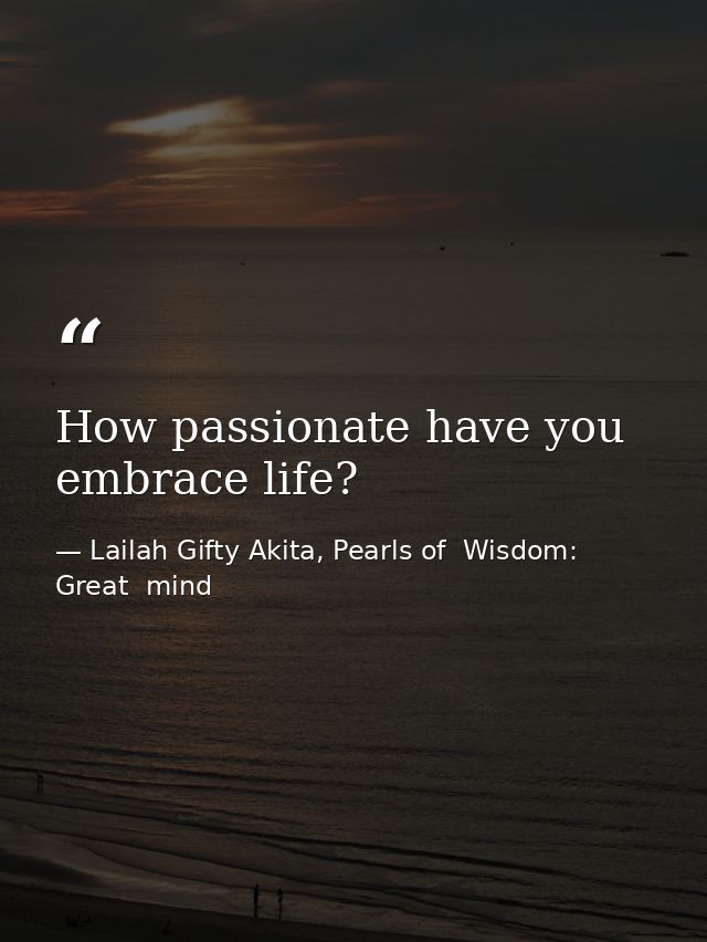 How passionate have you embrace life? — Lailah Gifty Akita, Pearls of  Wisdom: Great  mind