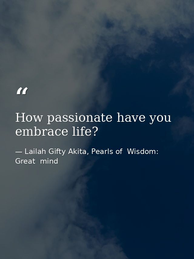 How passionate have you embrace life? — Lailah Gifty Akita, Pearls of  Wisdom: Great  mind