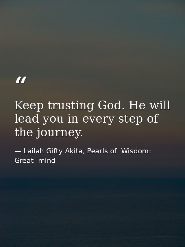 Keep trusting God. He will lead you in every step of the journey. — Lailah Gifty Akita, Pearls of  Wisdom: Great  mind