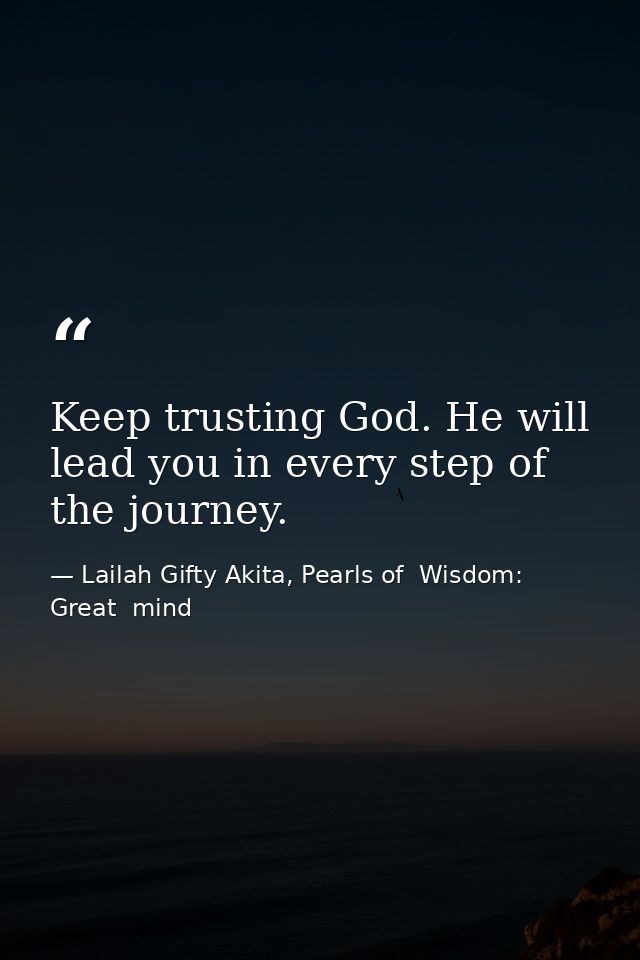 Keep trusting God. He will lead you in every step of the journey. — Lailah Gifty Akita, Pearls of  Wisdom: Great  mind