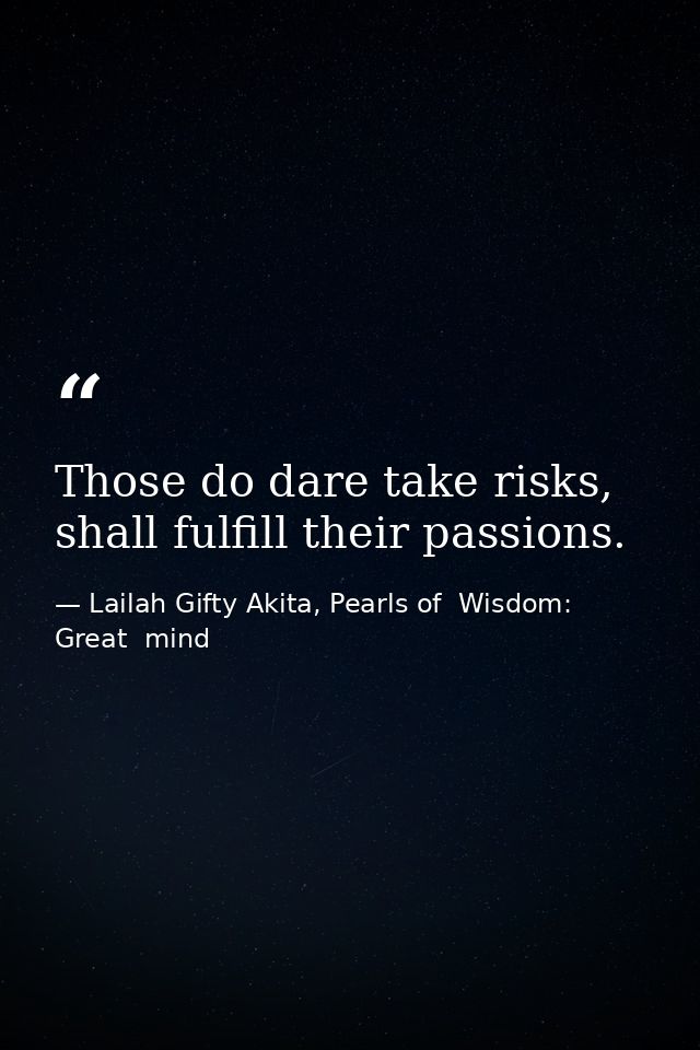 Those do dare take risks, shall fulfill their passions. — Lailah Gifty Akita, Pearls of  Wisdom: Great  mind