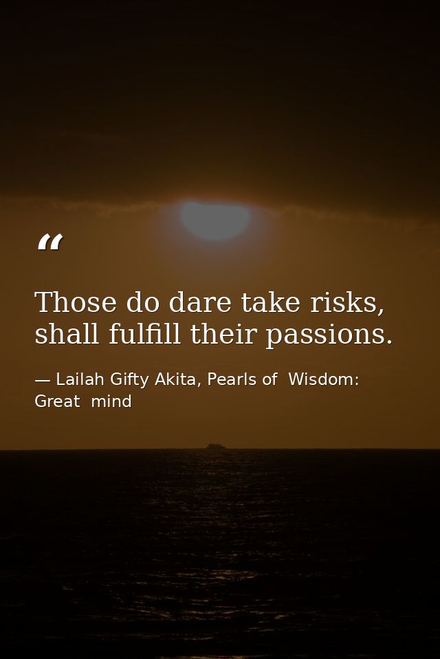 Those do dare take risks, shall fulfill their passions. — Lailah Gifty Akita, Pearls of  Wisdom: Great  mind
