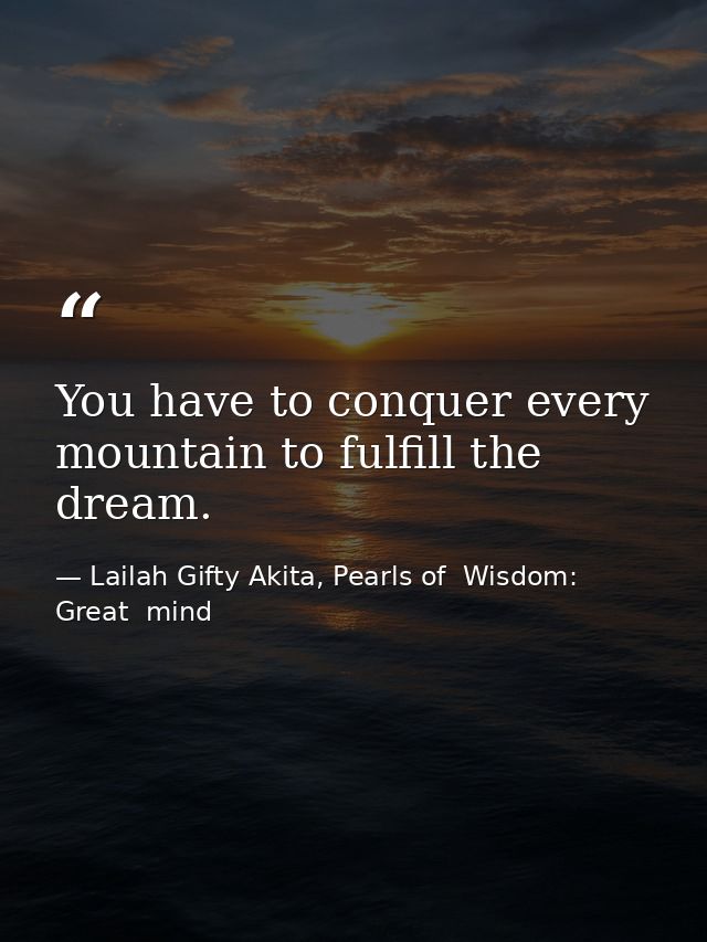 You have to conquer every mountain to fulfill the dream. — Lailah Gifty Akita, Pearls of  Wisdom: Great  mind