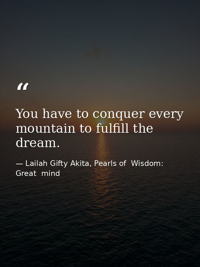 You have to conquer every mountain to fulfill the dream. — Lailah Gifty Akita, Pearls of  Wisdom: Great  mind