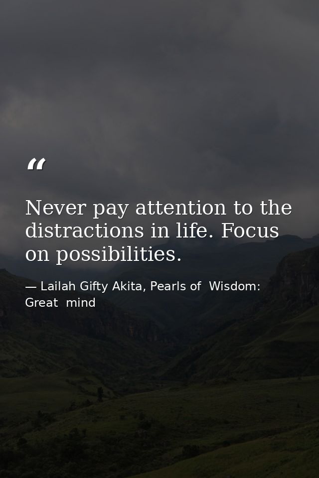 Never pay attention to the distractions in life. Focus on possibilities. — Lailah Gifty Akita, Pearls of  Wisdom: Great  mind