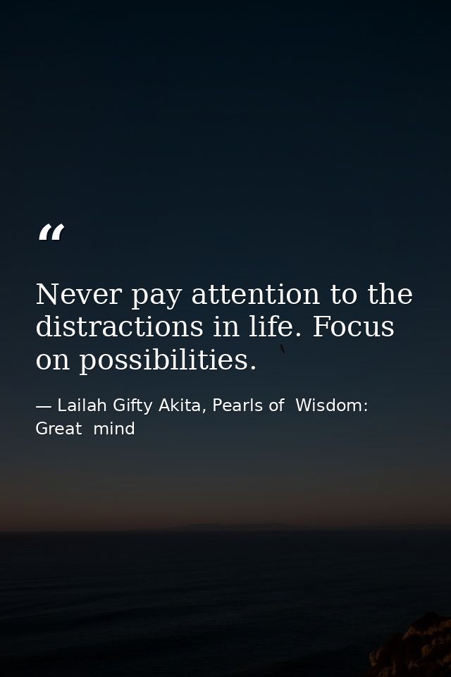 Never pay attention to the distractions in life. Focus on possibilities. — Lailah Gifty Akita, Pearls of  Wisdom: Great  mind