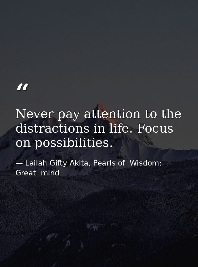 Never pay attention to the distractions in life. Focus on possibilities. — Lailah Gifty Akita, Pearls of  Wisdom: Great  mind