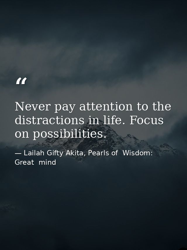 Never pay attention to the distractions in life. Focus on possibilities. — Lailah Gifty Akita, Pearls of  Wisdom: Great  mind