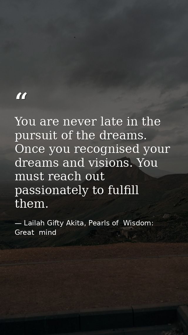You are never late in the pursuit of the dreams. Once you recognised your dreams and visions. You must reach out passion — Lailah Gifty Akita, Pearls of  Wisdom: Great  mind