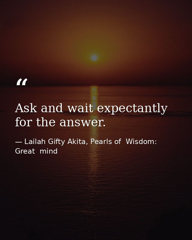 Ask and wait expectantly for the answer. — Lailah Gifty Akita, Pearls of  Wisdom: Great  mind