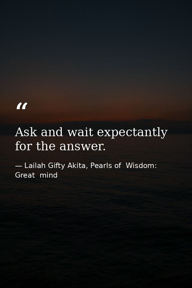 Ask and wait expectantly for the answer. — Lailah Gifty Akita, Pearls of  Wisdom: Great  mind