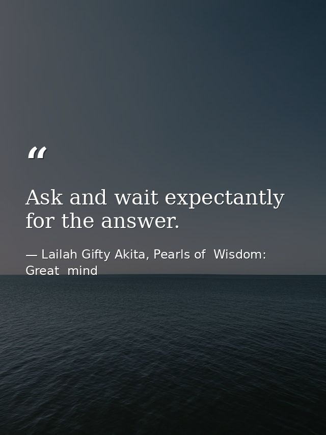 Ask and wait expectantly for the answer. — Lailah Gifty Akita, Pearls of  Wisdom: Great  mind