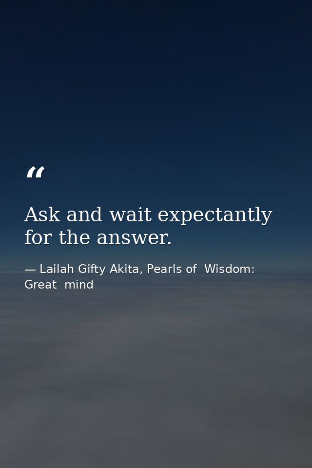 Ask and wait expectantly for the answer. — Lailah Gifty Akita, Pearls of  Wisdom: Great  mind