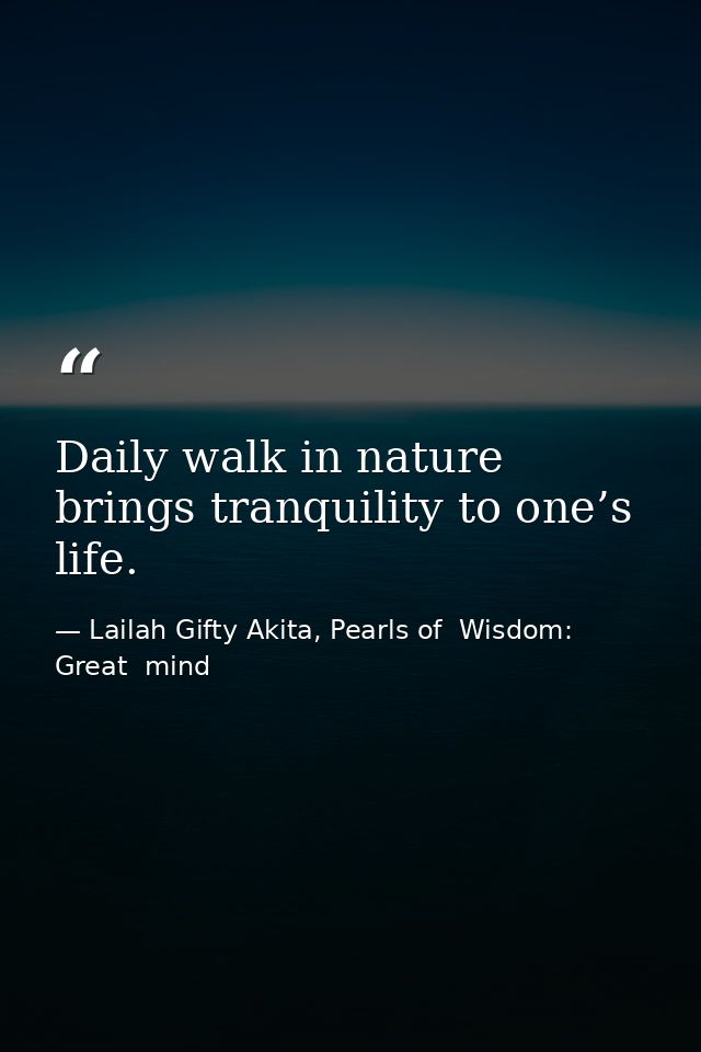 Daily walk in nature brings tranquility to one’s life. — Lailah Gifty Akita, Pearls of  Wisdom: Great  mind