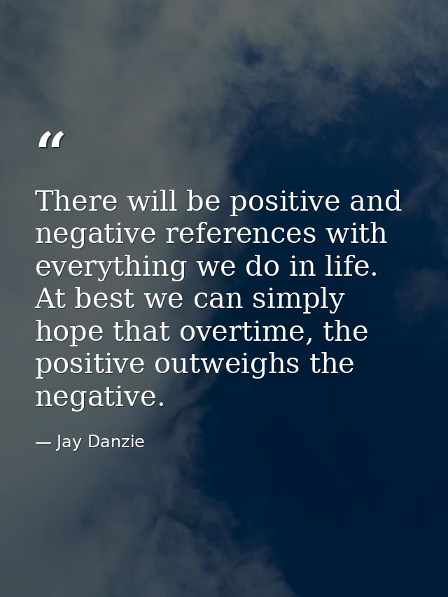 There will be positive and negative references with everything we do in life. At best we can simply hope that overtime,  — Jay Danzie