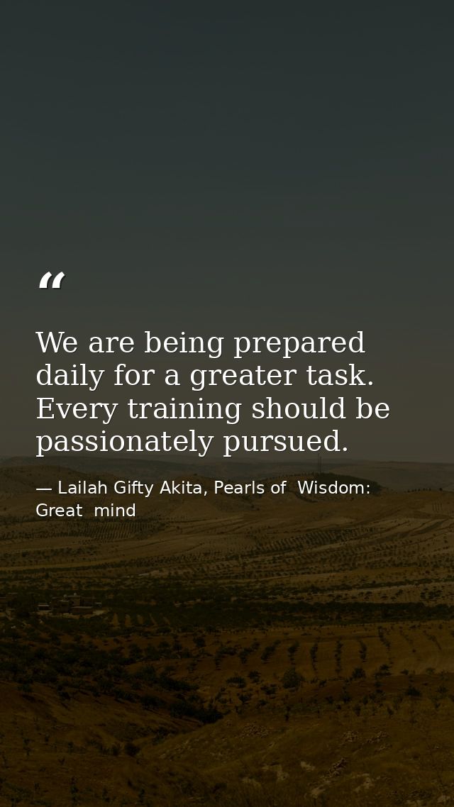 We are being prepared daily for a greater task. Every training should be passionately pursued. — Lailah Gifty Akita, Pearls of  Wisdom: Great  mind