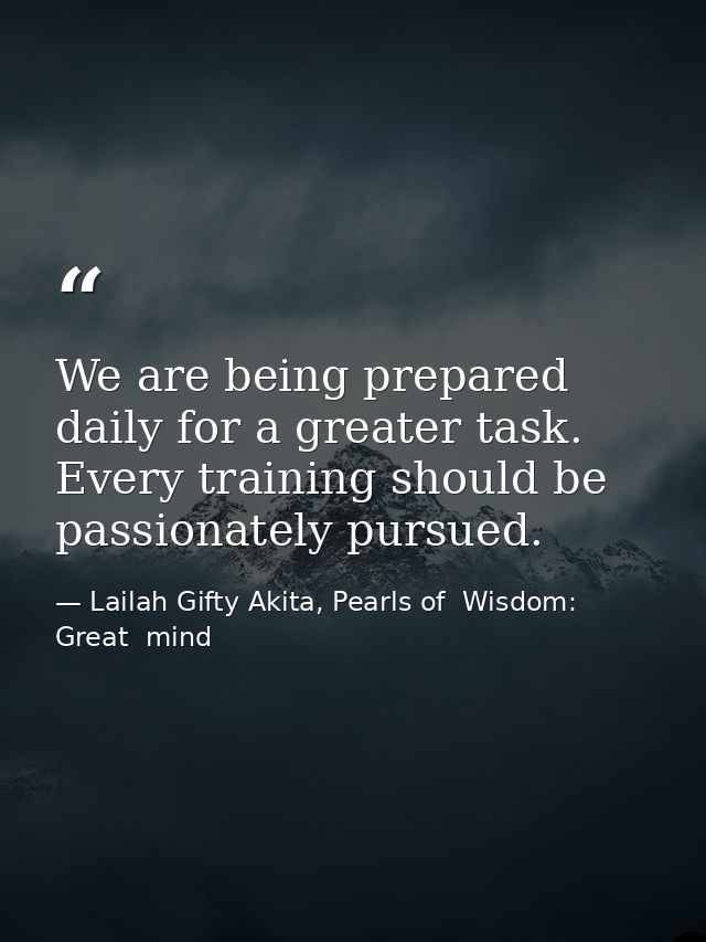 We are being prepared daily for a greater task. Every training should be passionately pursued. — Lailah Gifty Akita, Pearls of  Wisdom: Great  mind