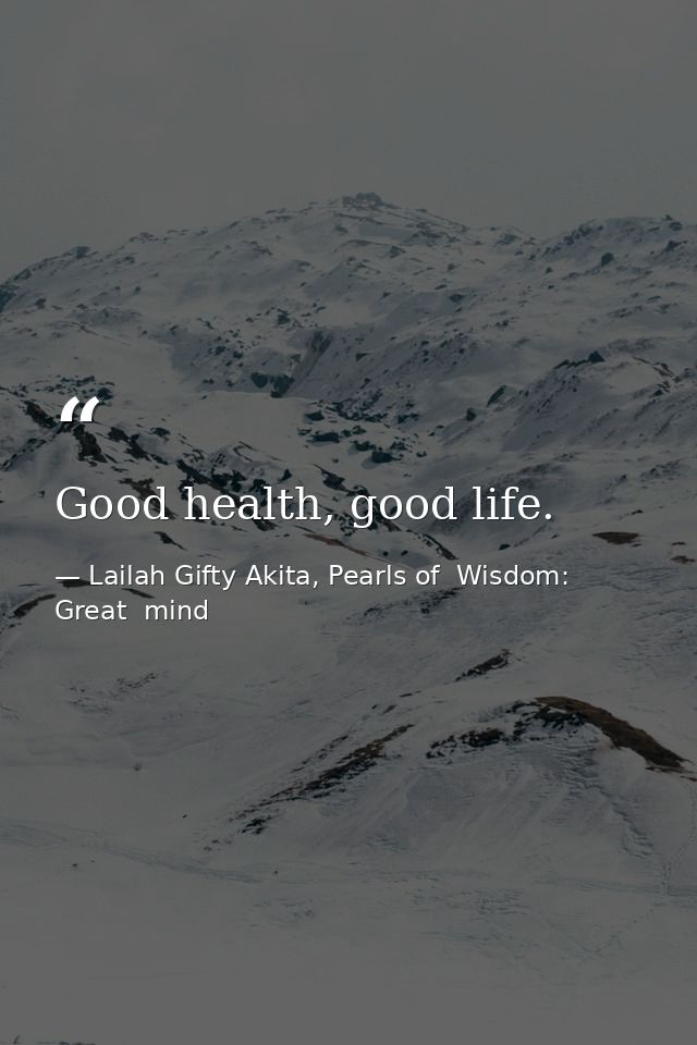 Good health, good life. — Lailah Gifty Akita, Pearls of  Wisdom: Great  mind