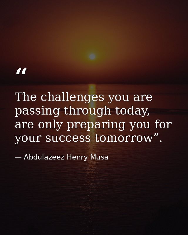 The challenges you are passing through today, are only preparing you for your success tomorrow”. — Abdulazeez Henry Musa