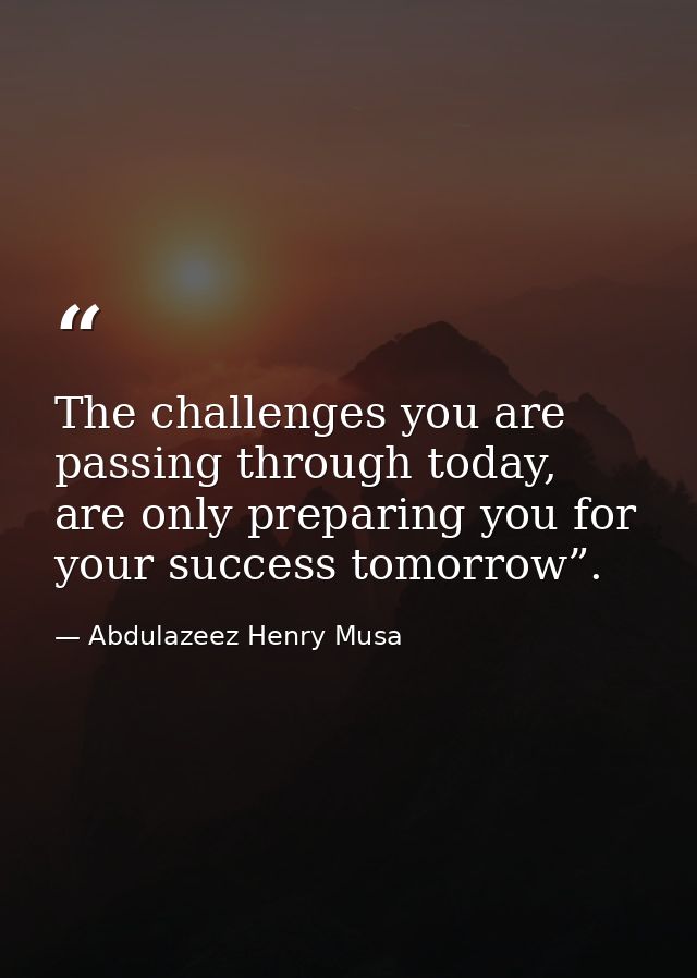 The challenges you are passing through today, are only preparing you for your success tomorrow”. — Abdulazeez Henry Musa