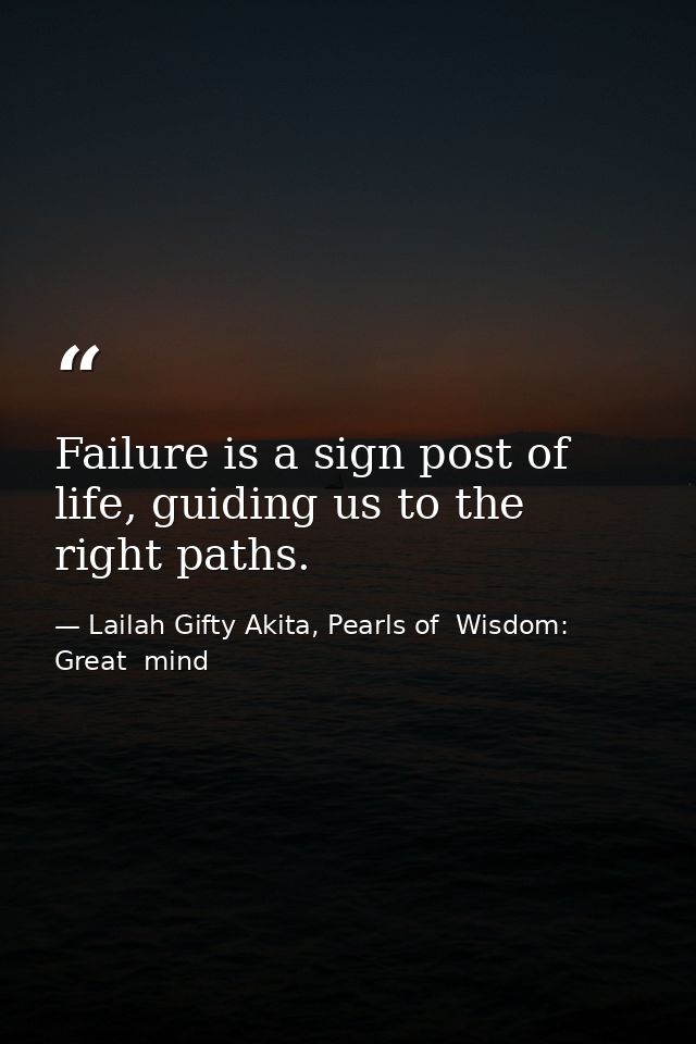 Failure is a sign post of life, guiding us to the right paths. — Lailah Gifty Akita, Pearls of  Wisdom: Great  mind