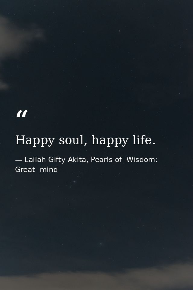 Happy soul, happy life. — Lailah Gifty Akita, Pearls of  Wisdom: Great  mind