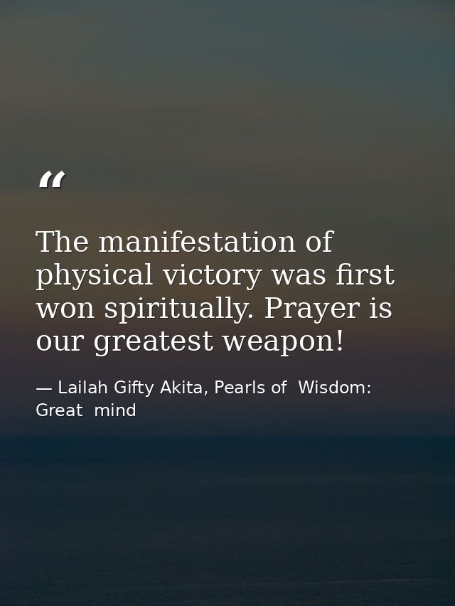 The manifestation of physical victory was first won spiritually. Prayer is our greatest weapon! — Lailah Gifty Akita, Pearls of  Wisdom: Great  mind