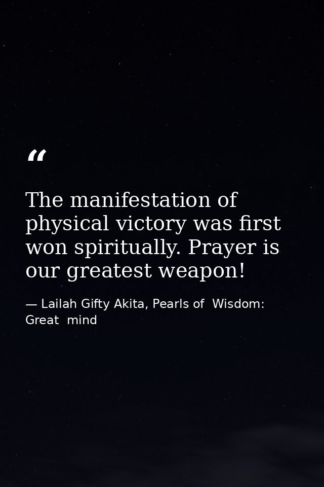 The manifestation of physical victory was first won spiritually. Prayer is our greatest weapon! — Lailah Gifty Akita, Pearls of  Wisdom: Great  mind