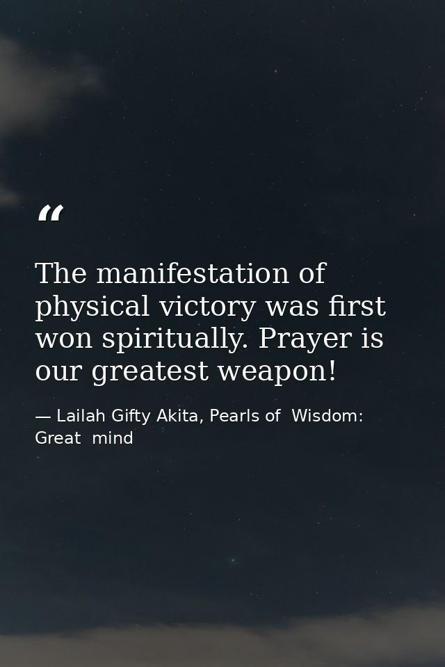 The manifestation of physical victory was first won spiritually. Prayer is our greatest weapon! — Lailah Gifty Akita, Pearls of  Wisdom: Great  mind