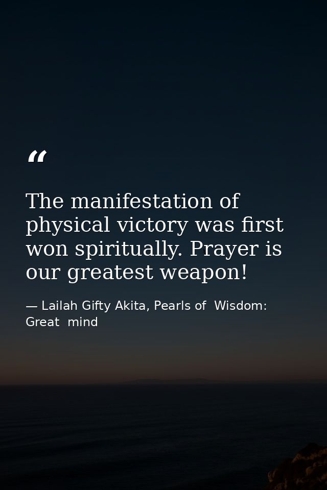 The manifestation of physical victory was first won spiritually. Prayer is our greatest weapon! — Lailah Gifty Akita, Pearls of  Wisdom: Great  mind