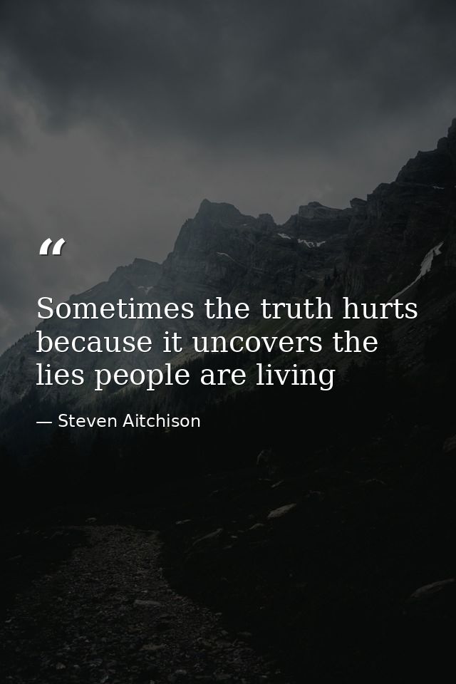 Sometimes the truth hurts because it uncovers the lies people are living — Steven Aitchison