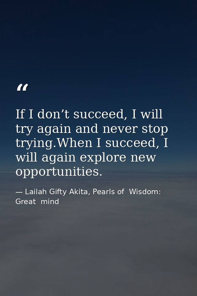 If I don’t succeed, I will try again and never stop trying.When I succeed, I will again explore new opportunities. — Lailah Gifty Akita, Pearls of  Wisdom: Great  mind