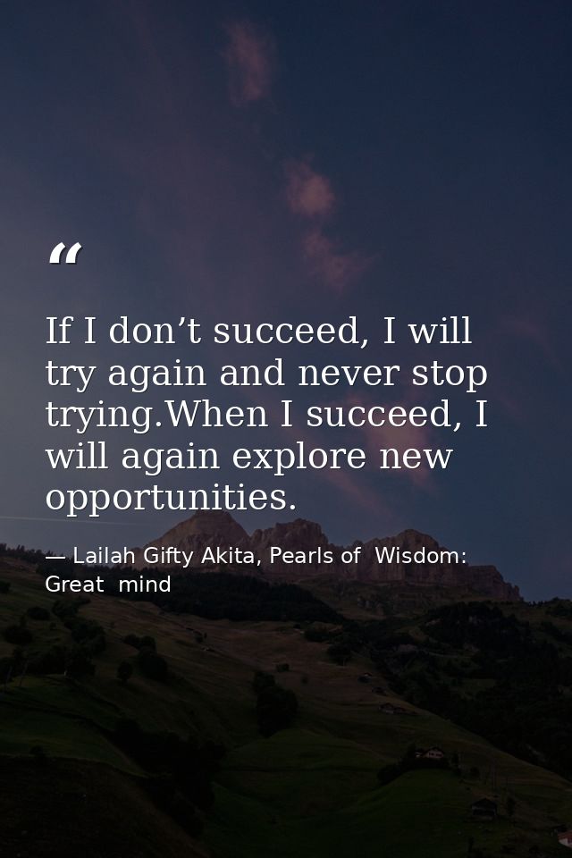 If I don’t succeed, I will try again and never stop trying.When I succeed, I will again explore new opportunities. — Lailah Gifty Akita, Pearls of  Wisdom: Great  mind