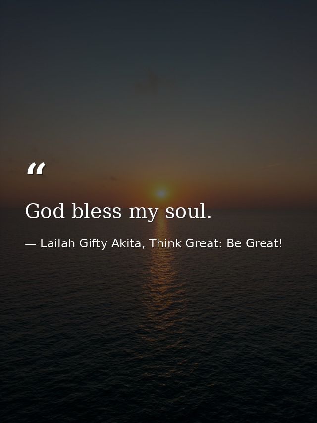 God bless my soul. — Lailah Gifty Akita, Think Great: Be Great!