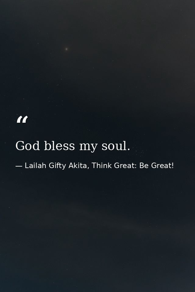 God bless my soul. — Lailah Gifty Akita, Think Great: Be Great!