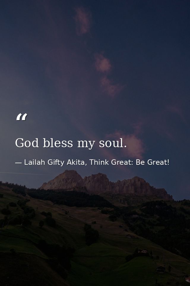 God bless my soul. — Lailah Gifty Akita, Think Great: Be Great!