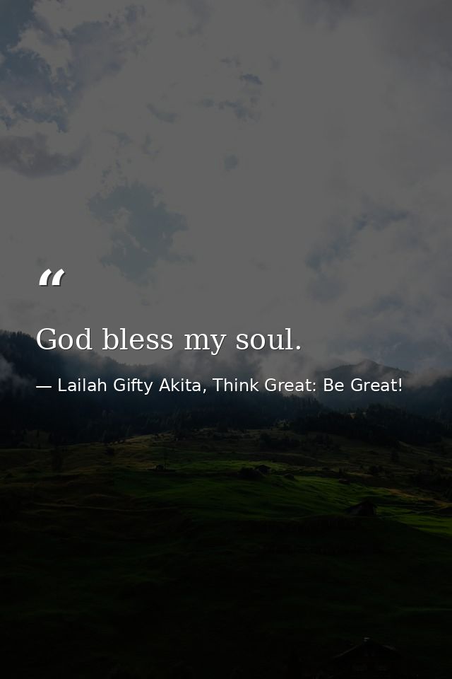 God bless my soul. — Lailah Gifty Akita, Think Great: Be Great!