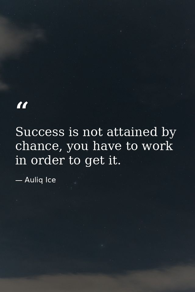 Success is not attained by chance, you have to work in order to get it. — Auliq Ice