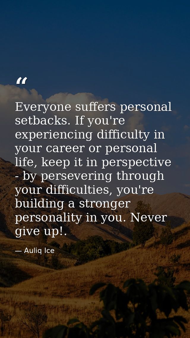 Everyone suffers personal setbacks. If you're experiencing difficulty in your career or personal life, keep it in perspe — Auliq Ice