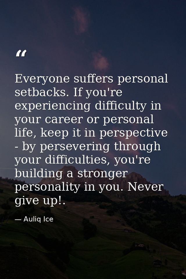 Everyone suffers personal setbacks. If you're experiencing difficulty in your career or personal life, keep it in perspe — Auliq Ice