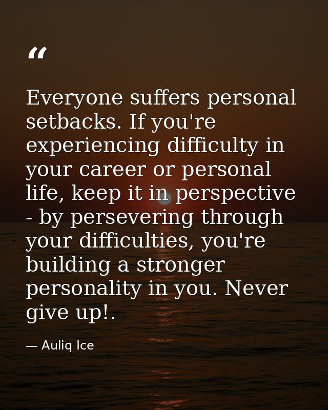 Everyone suffers personal setbacks. If you're experiencing difficulty in your career or personal life, keep it in perspe — Auliq Ice