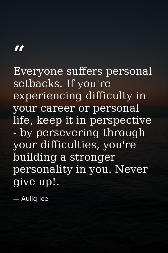 Everyone suffers personal setbacks. If you're experiencing difficulty in your career or personal life, keep it in perspe — Auliq Ice
