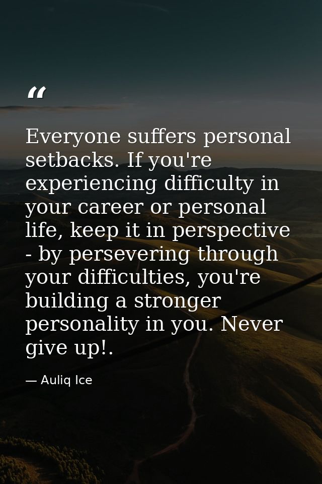Everyone suffers personal setbacks. If you're experiencing difficulty in your career or personal life, keep it in perspe — Auliq Ice