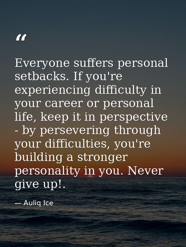 Everyone suffers personal setbacks. If you're experiencing difficulty in your career or personal life, keep it in perspe — Auliq Ice