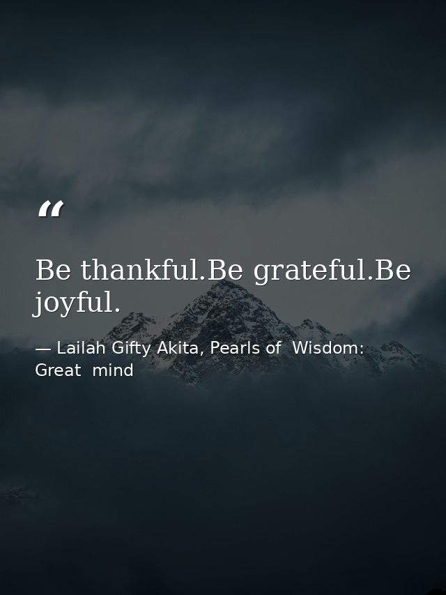 Be thankful.Be grateful.Be joyful. — Lailah Gifty Akita, Pearls of  Wisdom: Great  mind