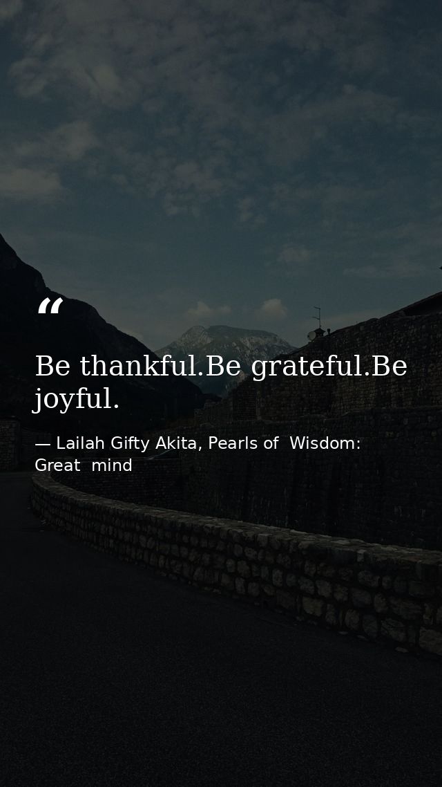 Be thankful.Be grateful.Be joyful. — Lailah Gifty Akita, Pearls of  Wisdom: Great  mind