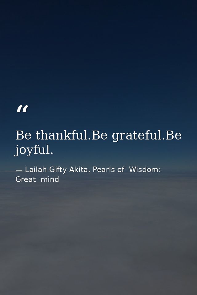 Be thankful.Be grateful.Be joyful. — Lailah Gifty Akita, Pearls of  Wisdom: Great  mind